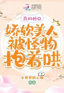 真的拴Q,娇软美人被怪物抱着哄