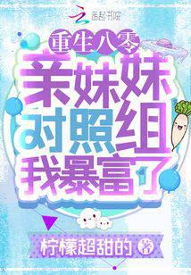 重生八零：亲妹妹对照组我暴富了明白