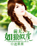 迷果果新书前夫,如狼似虎