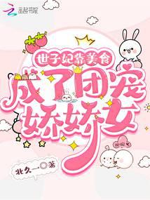 女生小说小说世子妃靠美食成了团宠娇娇女
