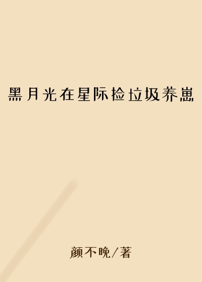 黑月光在星际捡垃圾养崽