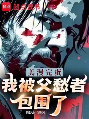 穿越小说美漫：完蛋，我被父愁者包围了！