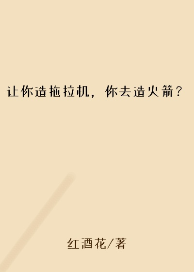 让你造拖拉机,你去造火箭?