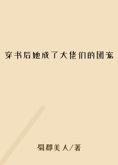 都市小说最新小说穿书后她成了大佬们的团宠