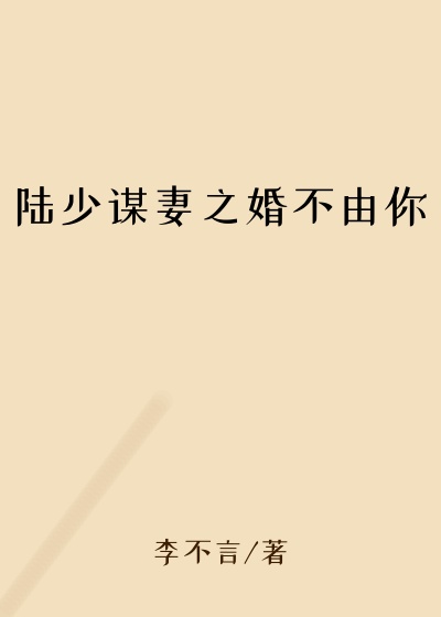 芊芊小说陆少谋妻之婚不由你