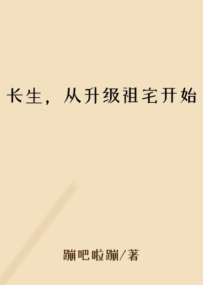 晋升小说长生，从升级祖宅开始