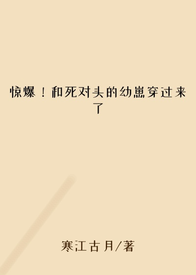 惊爆!和死对头的幼崽穿过来了