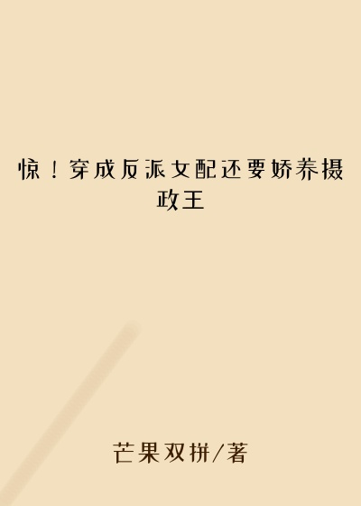 芒果双拼作品惊!穿成反派女配还要娇养摄政王