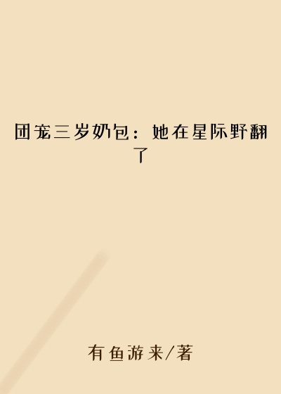 团宠三岁奶包:她在星际野翻了元帅