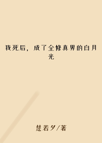 仙侠修真最新小说我死后，成了全修真界的白月光