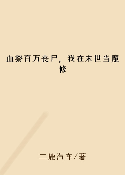 仙侠修真最新小说血祭百万丧尸，我在末世当魔修