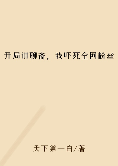 明星小说开局讲聊斋,我吓死全网粉丝