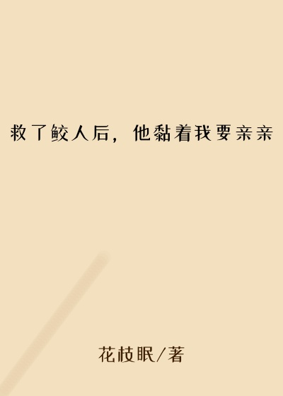 冷艳小说救了鲛人后，他黏着我要亲亲