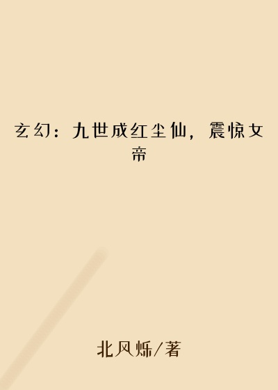 玄幻魔法小说玄幻：九世成红尘仙，震惊女帝